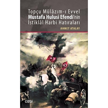 Topçu Mülazım-I Evvel Mustafa Hulusi Efendi'nin Istiklal Harbi Hatıraları Ahmet Atalay