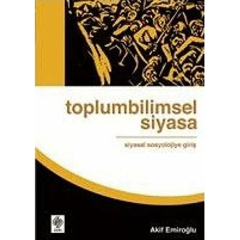 Toplumbilimsel Siyasa: Siyasal Sosyolojiye Giriş Akif Emiroğlu