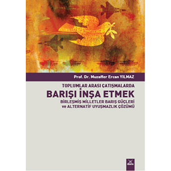 Toplumlararası Çatışmalarda Barışı Inşa Etmek Birleşmiş Milletler Barış Güçleri Ve Alternatif Uyuşmazlık Çözümü