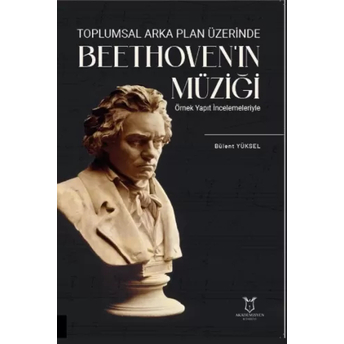 Toplumsal Arka Plan Üzerinde Beethoven`ın Müziği Örnek Yapıt Incelemeleriyle Bülent Yüksel