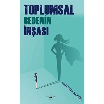 Toplumsal Bedenin Inşası - Bahadır Küçük