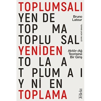 Toplumsalı Yeniden Toplama: Aktör-Ağ Teorisine Bir Giriş Bruno Latour