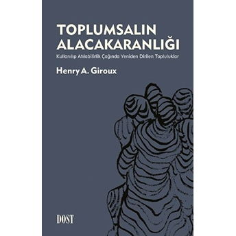 Toplumsalın Alacakaranlığı: Kullanılıp Atılabilirlik Çağında Yeniden Dirilen Topluluklar Henry A. Giroux