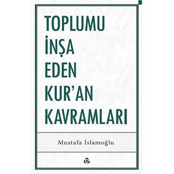 Toplumu Inşa Eden Kur’an Kavramları Mustafa Islamoğlu