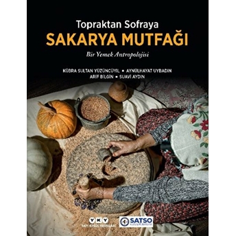 Topraktan Sofraya Sakarya Mutfağı - Bir Yemek Antropolojisi Kübra Sultan Yüzüncüyıl,Aynülhayat Uybadın,Arif Bilgin,Suavi Aydın