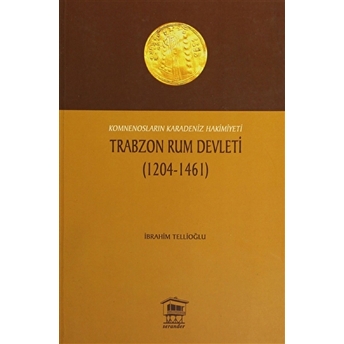 Trabzon Rum Devleti (1204-1461) Komnenosların Karadeniz Hakimiyeti Ibrahim Tellioğlu