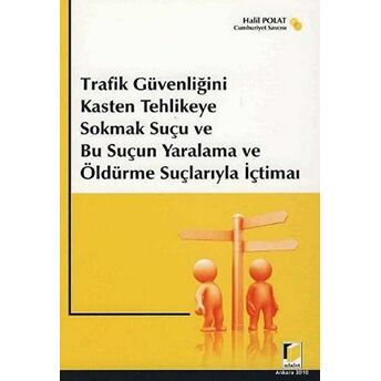 Trafik Güvenliğini Kasten Tehlikeye Sokmak Suçu Ve Bu Suçun Yaralama Ve Öldürme Suçlarıyla Içtimaı Halil Polat