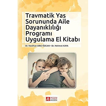 Travmatik Yas Sorununda Aile Dayanıklığı Programı Uygulama El Kitabı Neslihan Arıcı Özcan- Mehmet Kaya