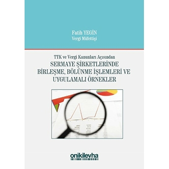 Ttk Ve Vergi Kanunları Açısından Sermaye Şirketlerinde Birleşme, Bölünme Işlemleri Ve Uygulamalı Örnekler Ciltli Fatih Yegin