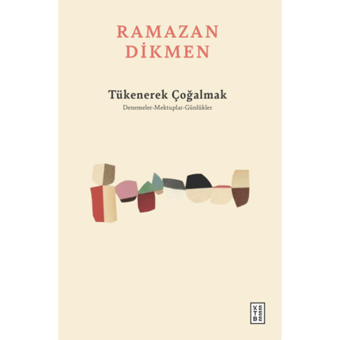 Tükenerek Çoğalmak Denemeler, Mektuplar, Günlükler Ramazan Dikmen