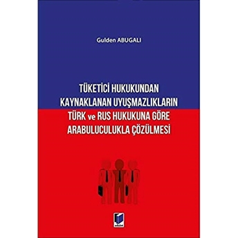 Tüketici Hukukundan Kaynaklanan Uyuşmazlıkların Türk Ve Rus Hukukuna Göre Arabuluculukla Çözülmesi Gulden Abugalı