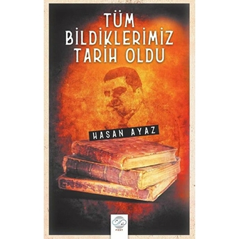 Tüm Bildiklerimiz Tarih Oldu Hasan Ayaz