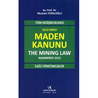 Tüm Değişikliklerle 3213 Sayılı Maden Kanunu (The Mining Law Numbered 3213) Ve Ilgili Yönetmelikler Mustafa Topaloğlu