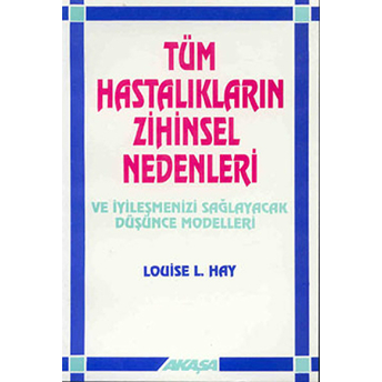 Tüm Hastalıkların Zihinsel Nedenleri Ve Iyileşmenizi Sağlayacak Düşünce Modelleri Louise L. Hay