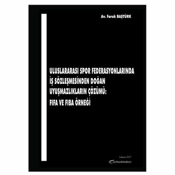 Turhan Uluslararası Spor Federasyonlarında Iş Sözleşmesinden Doğan Uyuşmazlıkların Çözümü: Fıfa Ve Fıba Örneği - Faruk Baştürk