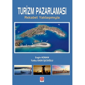 Turizm Pazarlaması - Rekabet Yaklaşımıyla Engin Koban-Tutku Eker Işçioğlu