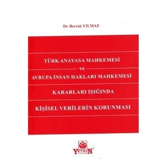 Türk Anayasa Mahkemesi Ve Avrupa Insan Hakları Mahkemesi Kararları Işığında Kişisel Verilerin Korunması Berrak Yılmaz