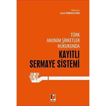 Türk Anonim Şirketler Hukukunda Kayıtlı Sermaye Sistemi - Ferrah Türkoğlu Utku