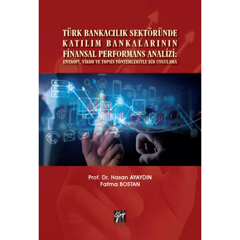 Türk Bankacılık Sektöründe Katılım Bankalarının Finansal Performans Analizi: Entropi, Vikor Ve Topsis Yöntemleriyle Bir Uygulama Fatma Bostan