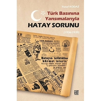 Türk Basınına Yansımalarıyla Hatay Sorunu (1936-1939) - Yusuf Kodaz