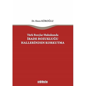 Türk Borçlar Hukukunda Irade Bozukluğu Hallerinden Korkutma - Emre Köroğlu