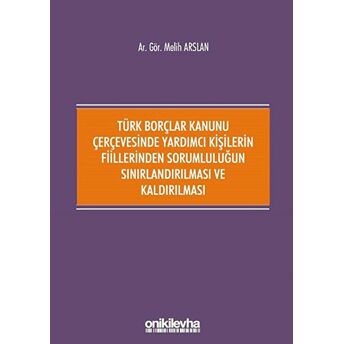 Türk Borçlar Kanunu Çerçevesinde Yardımcı Kişilerin Fiillerinden Sorumluluğun Sınırlandırılması Ve Kaldırılması Melih Arslan