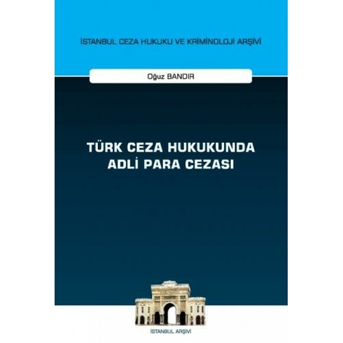 Türk Ceza Hukukunda Adli Para Cezası - Istanbul Ceza Hukuku Ve Kriminoloji Arşivi Yayın No: 55 - Oğuz Bandır