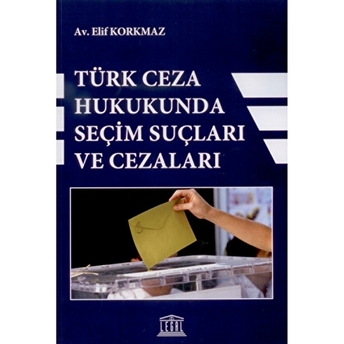 Türk Ceza Hukukunda Seçim Suçları Ve Cezaları Elif Korkmaz