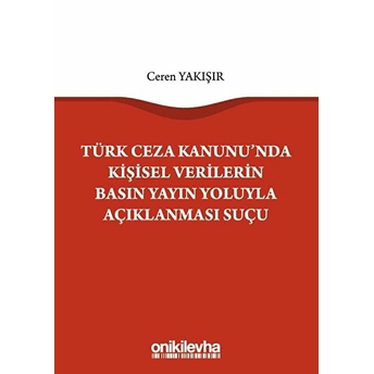 Türk Ceza Kanunu'nda Kişisel Verilerin Basın Yayın Yoluyla Açıklanması Suçu - Ceren Yakışır