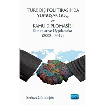 Türk Dış Politikasında Yumuşak Güç Ve Kamu Diplomasisi: Kurumlar Ve Uygulamalar (2002 - 2013)