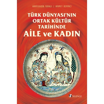 Türk Dünyası’nın Ortak Kültür Tarihinde Aile Ve Kadın Abdülkadir Yuvalı,Hikmet Demirci