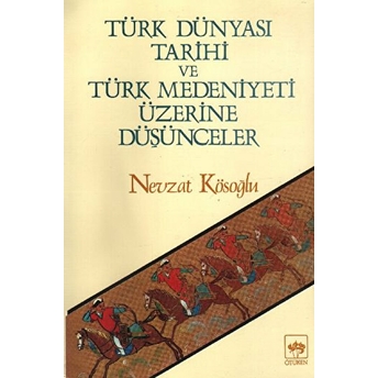 Türk Dünyası Tarihi Ve Türk Medeniyeti Üzerine Düşünceler Nevzat Kösoğlu