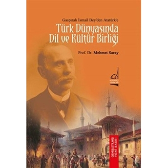 Türk Dünyası'nda Dil Ve Kültür Birliği - Gaspıralı Ismail Bey'den Atatürk'e Mehmet Saray