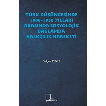 Türk Düşüncesinde19081938 Yılları Arasında Sosyolojik Bağlamda Halkçilik Hareketi - Selçuk Aydın