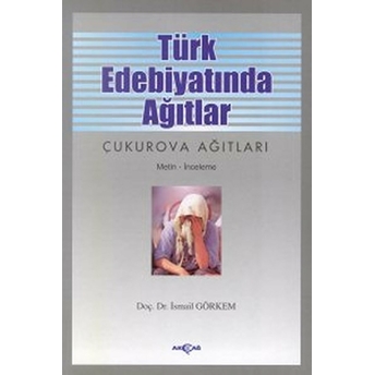 Türk Edebiyatında Ağıtlar Çukurova Ağıtları Ismail Görkem