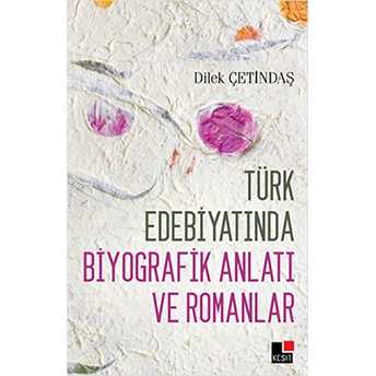 Türk Edebiyatında Biyografik Anlatı Ve Romanlar Dilek Çetindaş