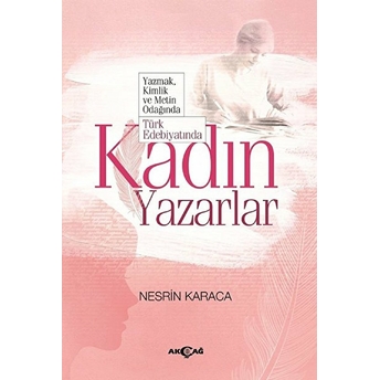 Türk Edebiyatında Kadın Yazarlar - Yazmak, Kimlik Ve Metin Odağında Nesrin Karaca