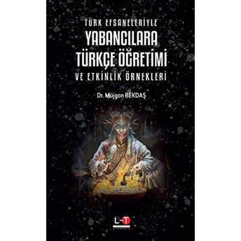 Türk Efsaneleriyle Yabancılara Türkçe Öğretimi Ve Etkinlik Örnekleri Müjgan Bekdaş