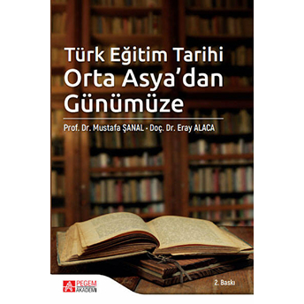 Türk Eğitim Tarihi Orta Asya’dan Günümüze - Mustafa Şanal - Eray Alaca