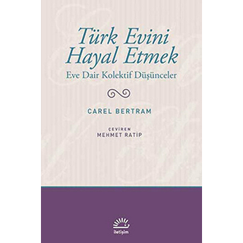 Türk Evini Hayal Etmek Eve Dair Kolektif Düşünceler Carel Bertram