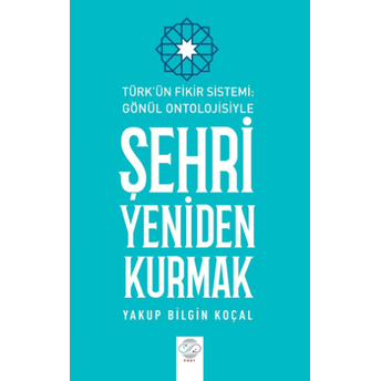 Türk Fikir Sistemi: Gönül Ontolojisiyle Şehri Yeniden Kurmak Yakup Bilgin Koçal