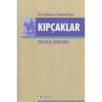 Türk Halklarının Katalizör Boyu Kıpçaklar Sercan M. Ahincanov