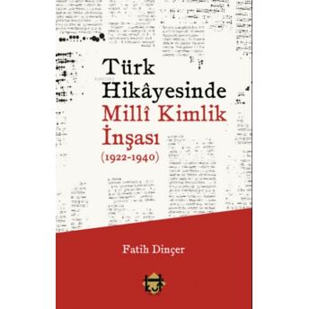 Türk Hikâyesinde Millî Kimlik Inşası (1922-1940) Fatih Dinçer