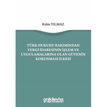 Türk Hukuku Bakımından Vergi Idaresinin Işlem Ve Uygulamalarına Olan Güvenin Korunması Ilkesi - Rabia Yılmaz