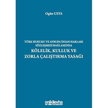 Türk Hukuku Ve Avrupa Insan Hakları Sözleşmesi Bağlamında Kölelik, Kulluk Ve Zorla Çalıştırma Yasağı