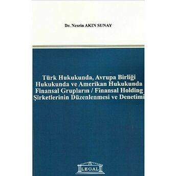 Türk Hukukunda, Avrupa Birliği Hukukunda Ve Amerikan Hukukunda Finansal Grupların / Finansal Holding Şirketlerinin Düzenlenmesi Ve Denetimi Nesrin Akın Sunay