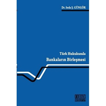 Türk Hukukunda Bankaların Birleşmesi-Seda Ş. Güngör