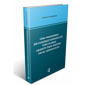 Türk Hukukunda Bir Kusursuz Sorumluluk Türü Olarak Objektif Özen Ödevine Dayalı Sorumluluk Elif Bolat Türkdoğan