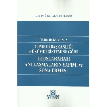 Türk Hukukunda Cumhurbaşkanlığı Hükümet Sistemine Göre Uluslararası Antlaşmaların Yapımı Ve Sona Ermesi Ülkü Halatçı Ulusoy