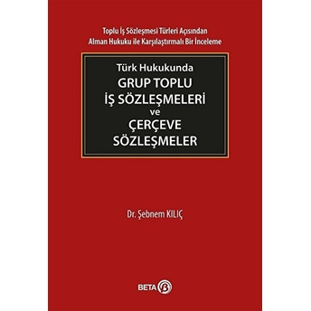 Türk Hukukunda Grup Toplu Iş Sözleşmeleri Ve Çerçeve Sözleşmeler - Şebnem Kılıç